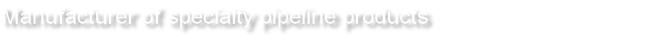 Manufacturer of specialty pipeline products